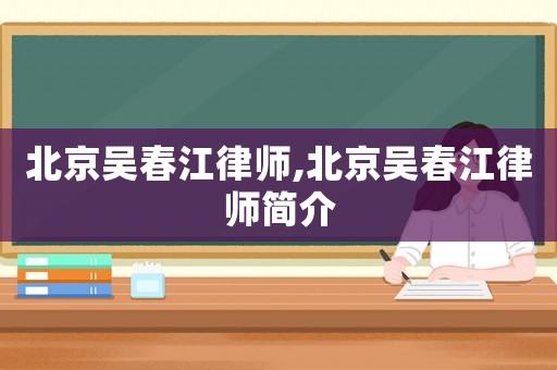 北京吳春江律師,北京吳春江律師簡介