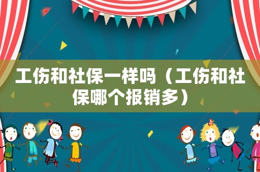 工傷和社保一樣嗎（工傷和社保哪個報銷多）