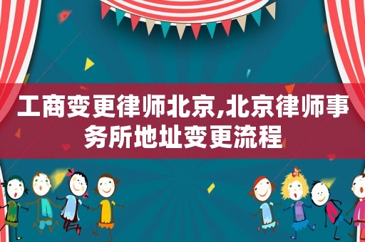 工商變更律師北京,北京律師事務所地址變更流程