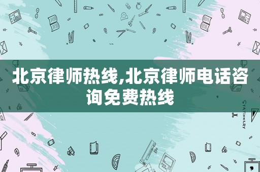 北京律師熱線,北京律師電話咨詢免費熱線