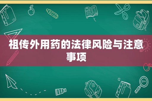 祖傳外用藥的法律風險與注意事項