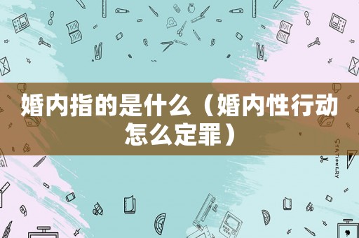 婚內指的是什么（婚內性行動怎么定罪）
