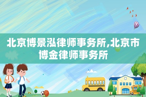 北京博景泓律師事務(wù)所,北京市博金律師事務(wù)所