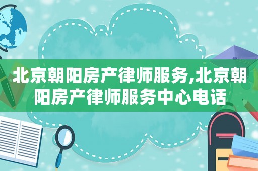 北京朝陽房產律師服務,北京朝陽房產律師服務中心電話