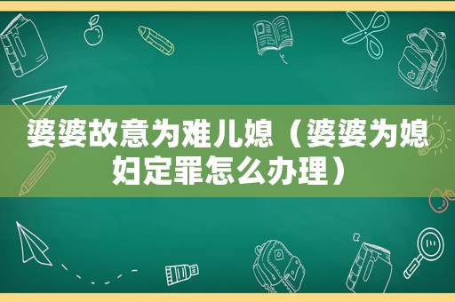婆婆故意為難兒媳（婆婆為媳婦定罪怎么辦理）