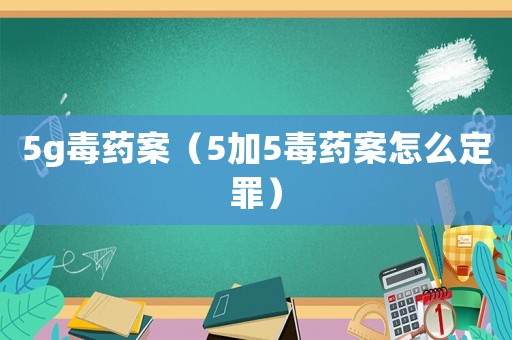 5g毒藥案（5加5毒藥案怎么定罪）