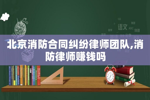 北京消防合同糾紛律師團(tuán)隊,消防律師賺錢嗎