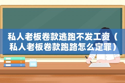 私人老板卷款逃跑不發工資（私人老板卷款跑路怎么定罪）