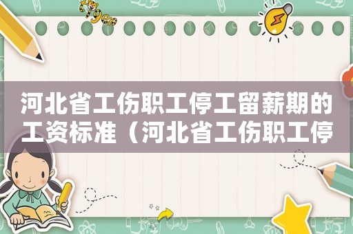 河北省工傷職工停工留薪期的工資標準（河北省工傷職工停工留薪期的工資標準）