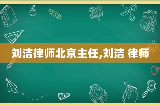劉潔律師北京主任,劉潔 律師