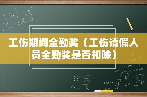 工傷期間全勤獎（工傷請假人員全勤獎是否扣除）