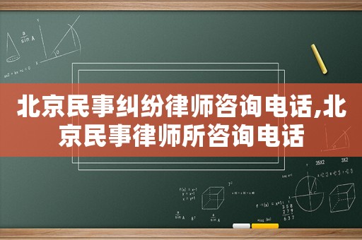 北京民事糾紛律師咨詢電話,北京民事律師所咨詢電話