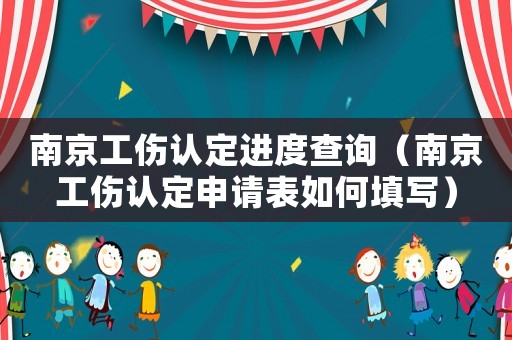 南京工傷認定進度查詢（南京工傷認定申請表如何填寫）