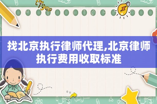 找北京執行律師代理,北京律師執行費用收取標準