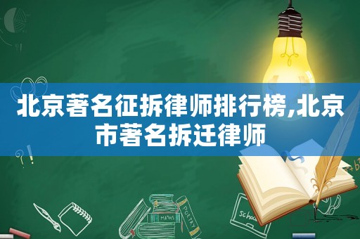 北京著名征拆律師排行榜,北京市著名拆遷律師