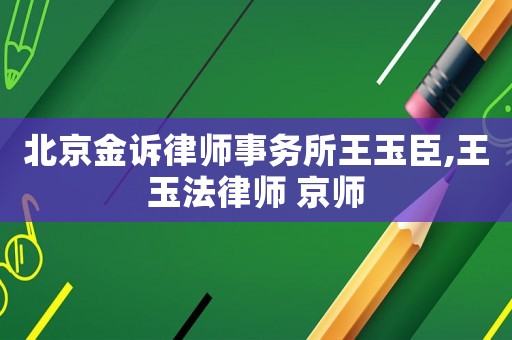北京金訴律師事務所王玉臣,王玉法律師 京師