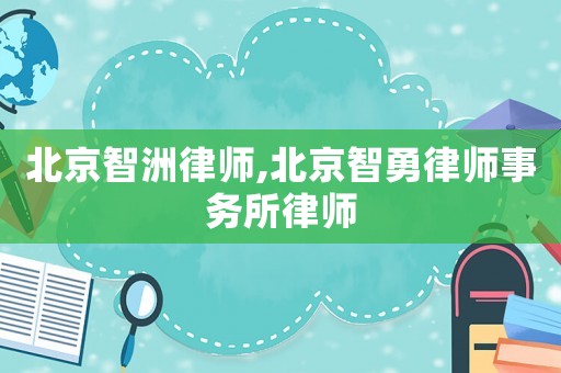 北京智洲律師,北京智勇律師事務所律師