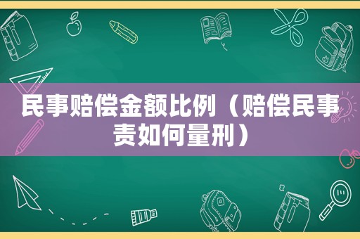 民事賠償金額比例（賠償民事責如何量刑）