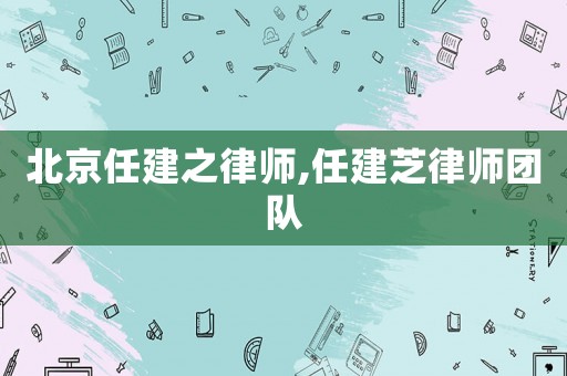 北京任建之律師,任建芝律師團隊