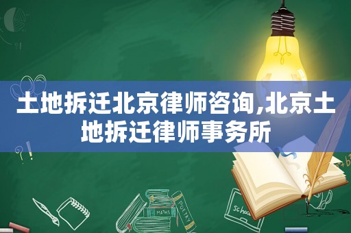 土地拆遷北京律師咨詢,北京土地拆遷律師事務所