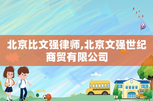 北京比文強律師,北京文強世紀商貿有限公司