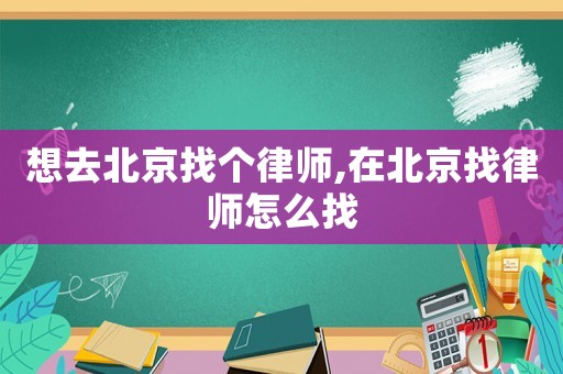 想去北京找個(gè)律師,在北京找律師怎么找