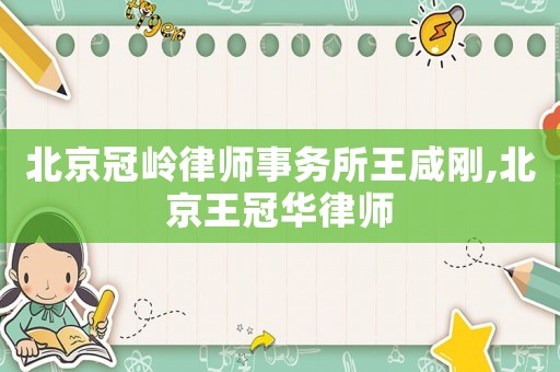 北京冠嶺律師事務所王咸剛,北京王冠華律師