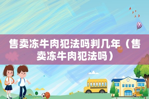 售賣凍牛肉犯法嗎判幾年（售賣凍牛肉犯法嗎）