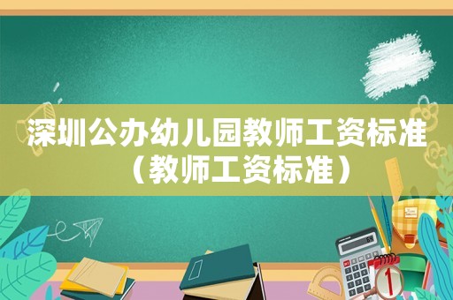 深圳公辦幼兒園教師工資標準（教師工資標準）