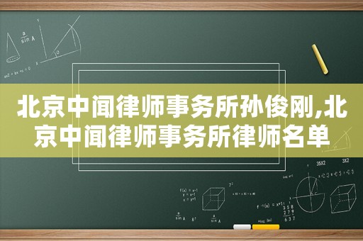 北京中聞律師事務所孫俊剛,北京中聞律師事務所律師名單