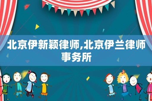 北京伊新穎律師,北京伊蘭律師事務所