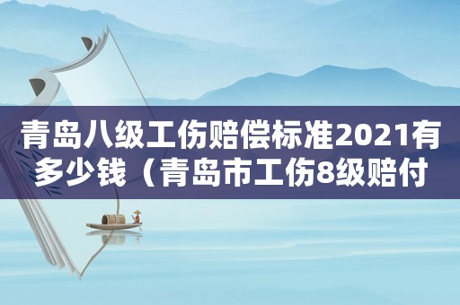 青島八級工傷賠償標準2021有多少錢（青島市工傷8級賠付標準）