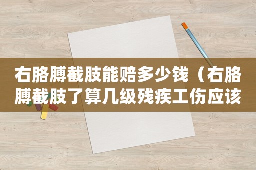 右胳膊截肢能賠多少錢（右胳膊截肢了算幾級(jí)殘疾工傷應(yīng)該補(bǔ)償多少錢）