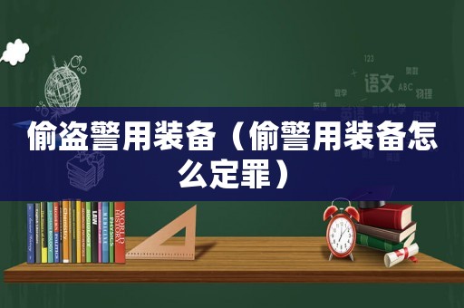 偷盜警用裝備（偷警用裝備怎么定罪）