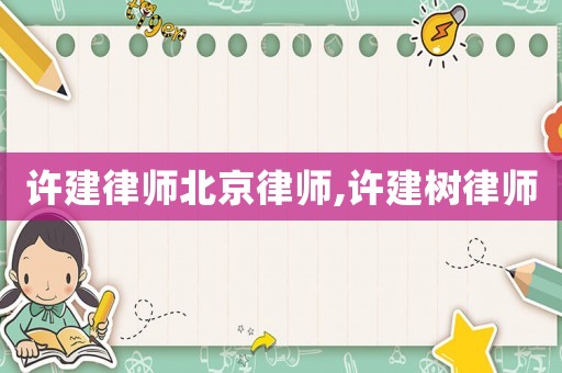 許建律師北京律師,許建樹律師