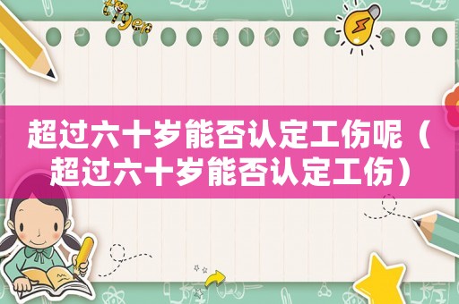 超過六十歲能否認(rèn)定工傷呢（超過六十歲能否認(rèn)定工傷）