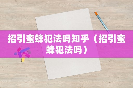 招引蜜蜂犯法嗎知乎（招引蜜蜂犯法嗎）