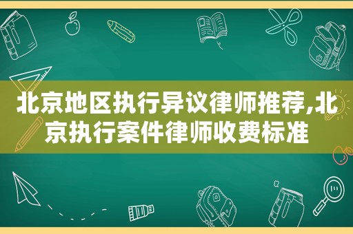 北京地區執行異議律師推薦,北京執行案件律師收費標準