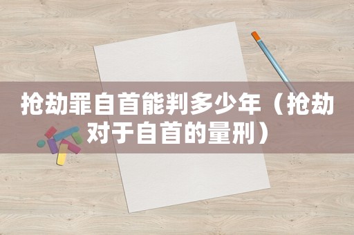 搶劫罪自首能判多少年（搶劫對于自首的量刑）