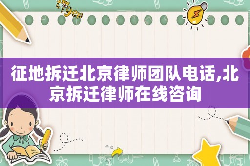 征地拆遷北京律師團(tuán)隊電話,北京拆遷律師在線咨詢