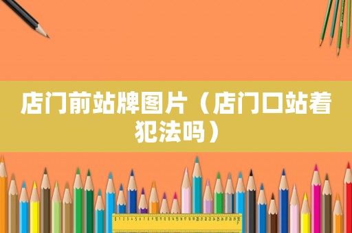 店門前站牌圖片（店門口站著犯法嗎）