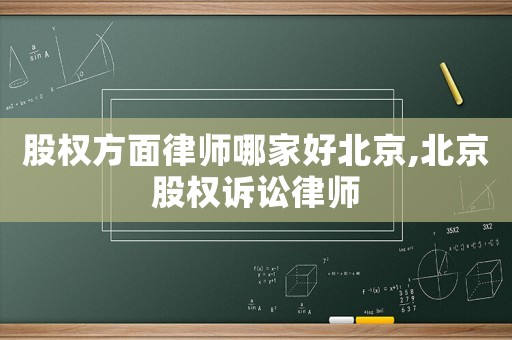 股權方面律師哪家好北京,北京股權訴訟律師