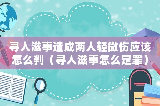 尋人滋事造成兩人輕微傷應該怎么判（尋人滋事怎么定罪）