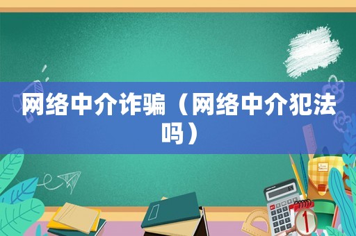 網絡中介詐騙（網絡中介犯法嗎）