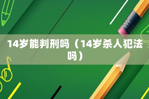14歲能判刑嗎（14歲殺人犯法嗎）