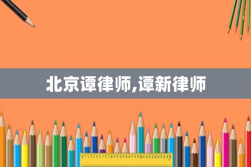 北京譚律師,譚新律師