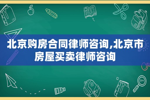 北京購房合同律師咨詢,北京市房屋買賣律師咨詢