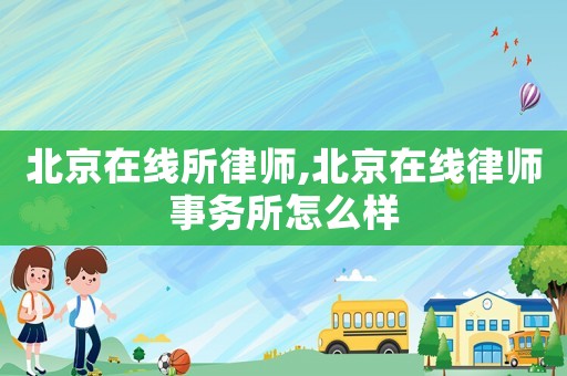 北京在線所律師,北京在線律師事務所怎么樣