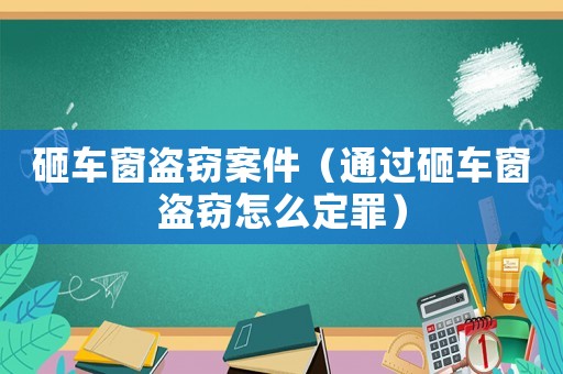 砸車窗盜竊案件（通過砸車窗盜竊怎么定罪）