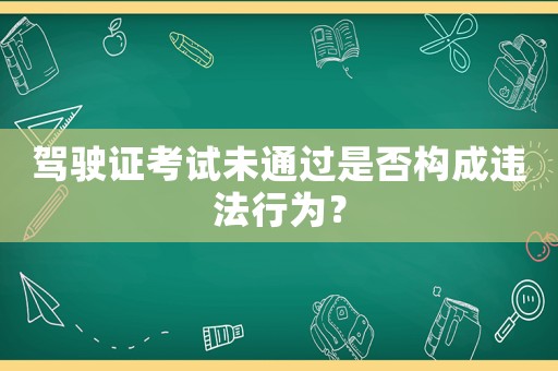 駕駛證考試未通過是否構成違法行為？